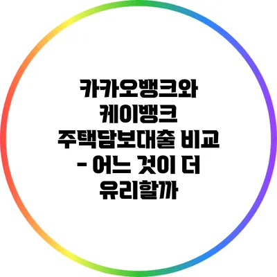 카카오뱅크와 케이뱅크 주택담보대출 비교 - 어느 것이 더 유리할까?
