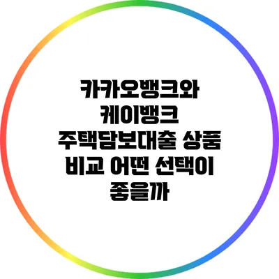 카카오뱅크와 케이뱅크 주택담보대출 상품 비교: 어떤 선택이 좋을까?