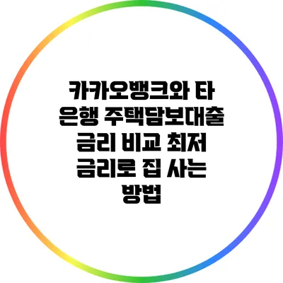카카오뱅크와 타 은행 주택담보대출 금리 비교: 최저 금리로 집 사는 방법