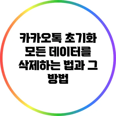 카카오톡 초기화: 모든 데이터를 삭제하는 법과 그 방법