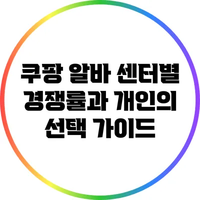 쿠팡 알바: 센터별 경쟁률과 개인의 선택 가이드