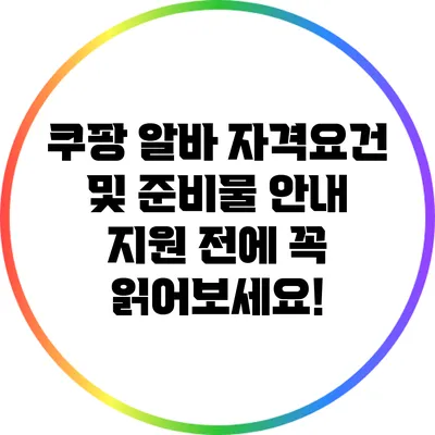쿠팡 알바 자격요건 및 준비물 안내: 지원 전에 꼭 읽어보세요!