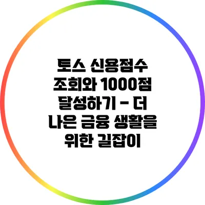 토스 신용점수 조회와 1000점 달성하기 – 더 나은 금융 생활을 위한 길잡이