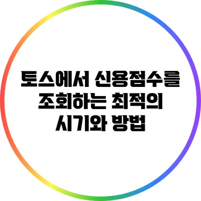토스에서 신용점수를 조회하는 최적의 시기와 방법