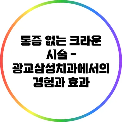 통증 없는 크라운 시술 - 광교삼성치과에서의 경험과 효과