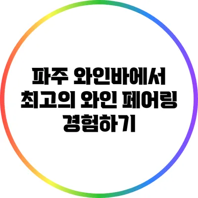 파주 와인바에서 최고의 와인 페어링 경험하기