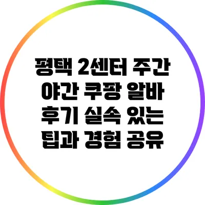 평택 2센터 주간 야간 쿠팡 알바 후기: 실속 있는 팁과 경험 공유
