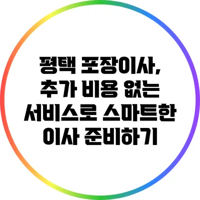 평택 포장이사, 추가 비용 없는 서비스로 스마트한 이사 준비하기