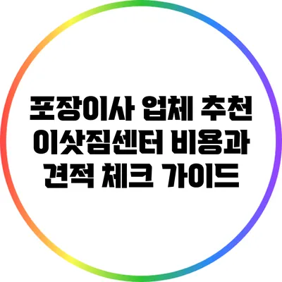 포장이사 업체 추천: 이삿짐센터 비용과 견적 체크 가이드