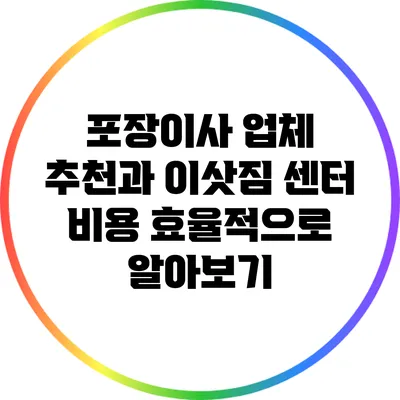 포장이사 업체 추천과 이삿짐 센터 비용 효율적으로 알아보기