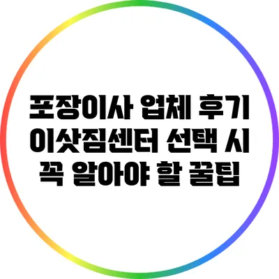 포장이사 업체 후기: 이삿짐센터 선택 시 꼭 알아야 할 꿀팁