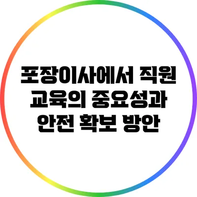 포장이사에서 직원 교육의 중요성과 안전 확보 방안