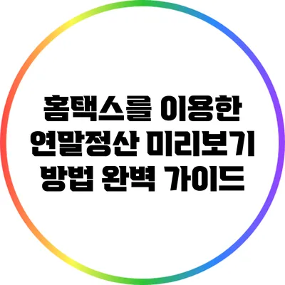 홈택스를 이용한 연말정산 미리보기 방법 완벽 가이드