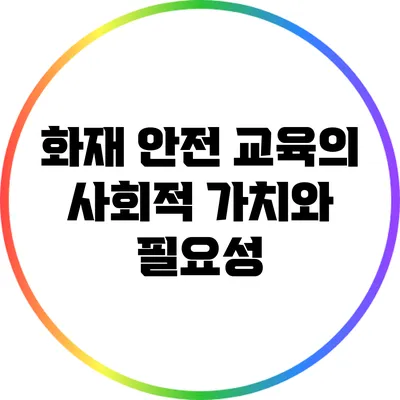 화재 안전 교육의 사회적 가치와 필요성