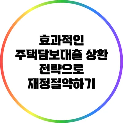 효과적인 주택담보대출 상환 전략으로 재정절약하기