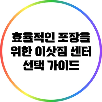 효율적인 포장을 위한 이삿짐 센터 선택 가이드