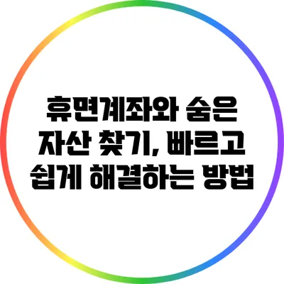 휴면계좌와 숨은 자산 찾기, 빠르고 쉽게 해결하는 방법