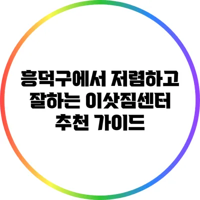 흥덕구에서 저렴하고 잘하는 이삿짐센터 추천 가이드