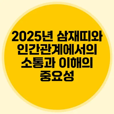 2025년 삼재띠와 인간관계에서의 소통과 이해의 중요성
