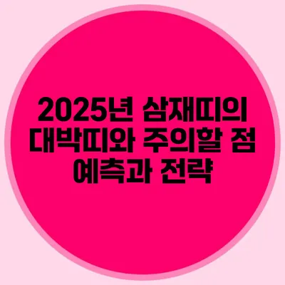 2025년 삼재띠의 대박띠와 주의할 점: 예측과 전략