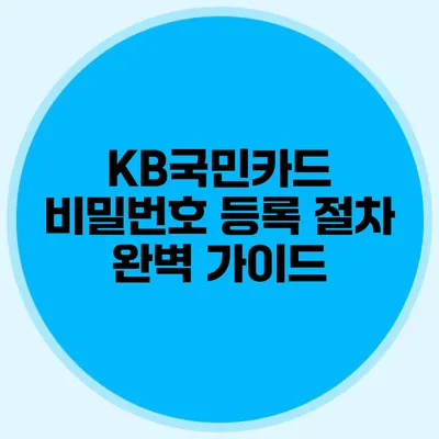 KB국민카드 비밀번호 등록 절차 완벽 가이드