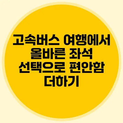 고속버스 여행에서 올바른 좌석 선택으로 편안함 더하기