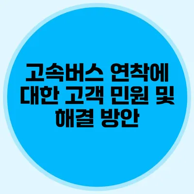 고속버스 연착에 대한 고객 민원 및 해결 방안