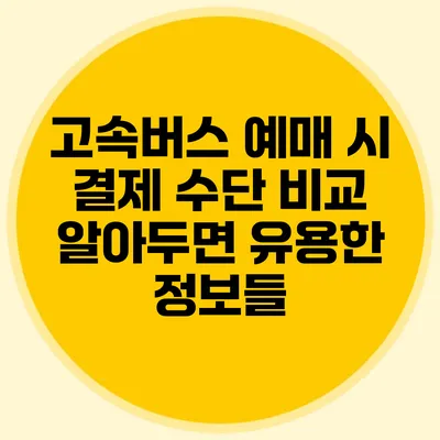 고속버스 예매 시 결제 수단 비교: 알아두면 유용한 정보들