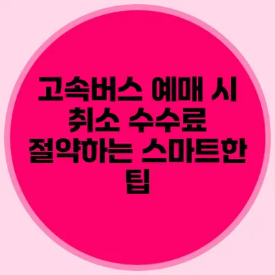 고속버스 예매 시 취소 수수료 절약하는 스마트한 팁