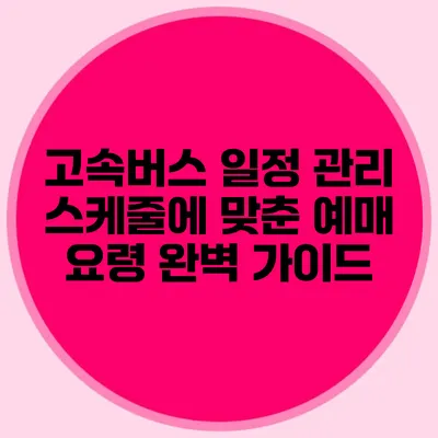 고속버스 일정 관리 스케줄에 맞춘 예매 요령 완벽 가이드