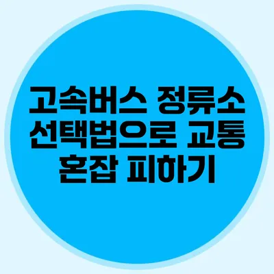 고속버스 정류소 선택법으로 교통 혼잡 피하기