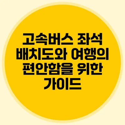 고속버스 좌석 배치도와 여행의 편안함을 위한 가이드