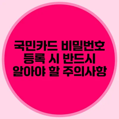 국민카드 비밀번호 등록 시 반드시 알아야 할 주의사항