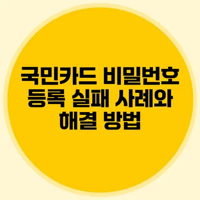 국민카드 비밀번호 등록 실패 사례와 해결 방법