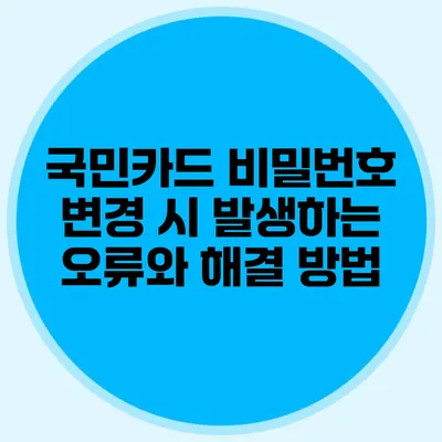 국민카드 비밀번호 변경 시 발생하는 오류와 해결 방법