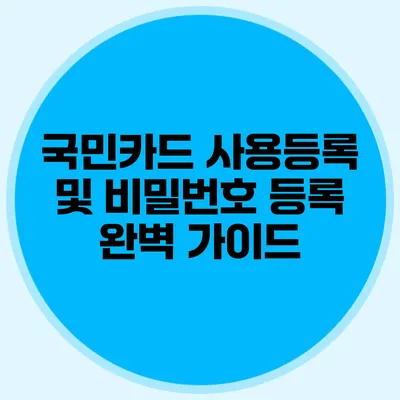 국민카드 사용등록 및 비밀번호 등록 완벽 가이드