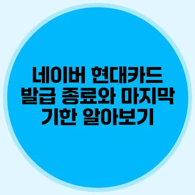 네이버 현대카드 발급 종료와 마지막 기한 알아보기