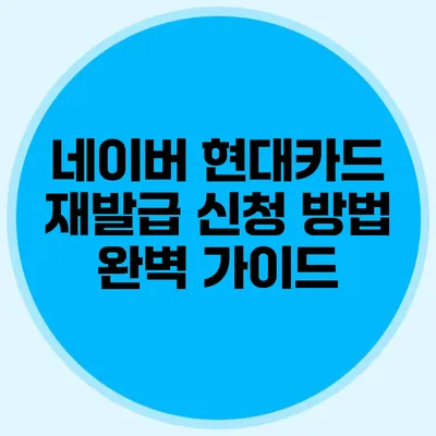 네이버 현대카드 재발급 신청 방법 완벽 가이드