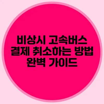 비상시 고속버스 결제 취소하는 방법 완벽 가이드
