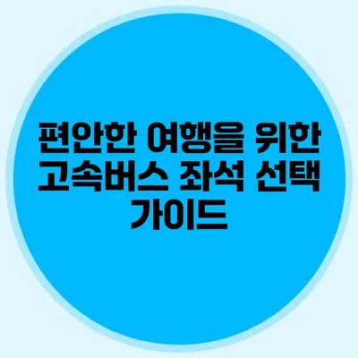 편안한 여행을 위한 고속버스 좌석 선택 가이드