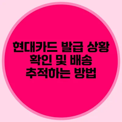 현대카드 발급 상황 확인 및 배송 추적하는 방법