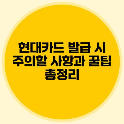 현대카드 발급 시 주의할 사항과 꿀팁 총정리