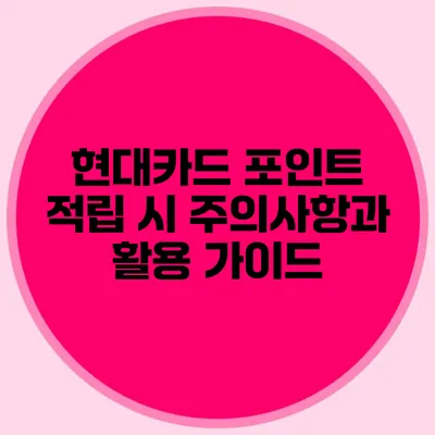 현대카드 포인트 적립 시 주의사항과 활용 가이드
