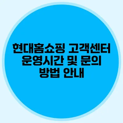 현대홈쇼핑 고객센터 운영시간 및 문의 방법 안내