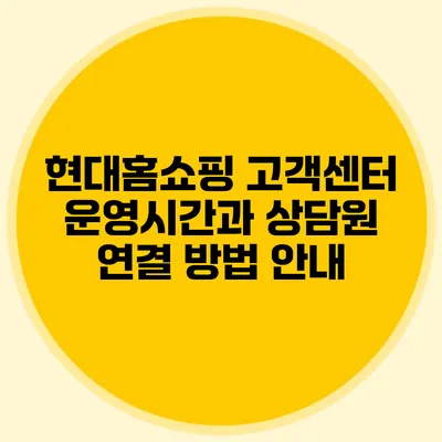 현대홈쇼핑 고객센터 운영시간과 상담원 연결 방법 안내