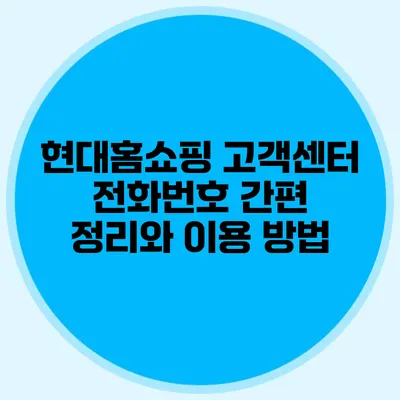 현대홈쇼핑 고객센터 전화번호 간편 정리와 이용 방법