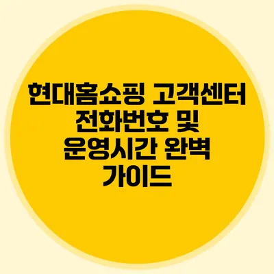현대홈쇼핑 고객센터 전화번호 및 운영시간 완벽 가이드