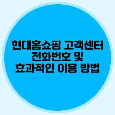 현대홈쇼핑 고객센터 전화번호 및 효과적인 이용 방법