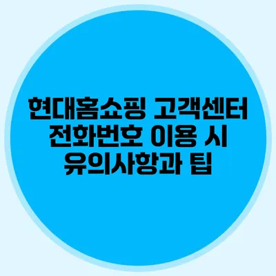 현대홈쇼핑 고객센터 전화번호 이용 시 유의사항과 팁