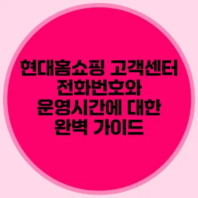 현대홈쇼핑 고객센터 전화번호와 운영시간에 대한 완벽 가이드